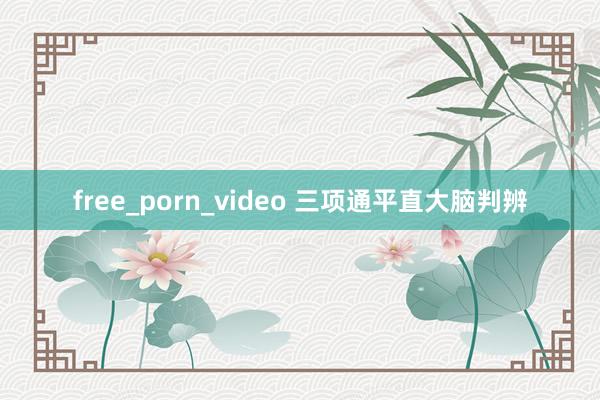 free_porn_video 三项通平直大脑判辨