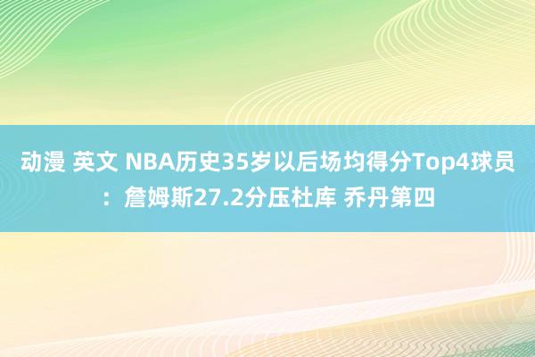 动漫 英文 NBA历史35岁以后场均得分Top4球员：詹姆斯27.2分压杜库 乔丹第四