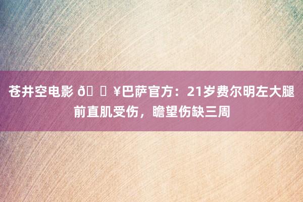 苍井空电影 🏥巴萨官方：21岁费尔明左大腿前直肌受伤，瞻望伤缺三周