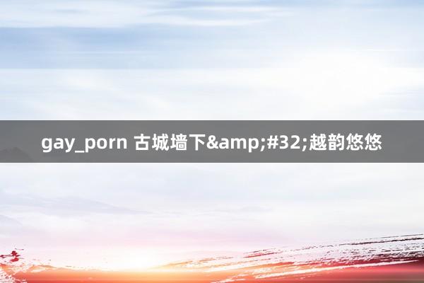 gay_porn 古城墙下&#32;越韵悠悠