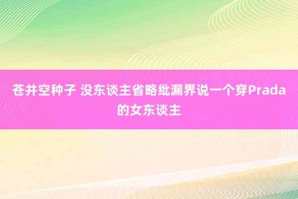 苍井空种子 没东谈主省略纰漏界说一个穿Prada的女东谈主