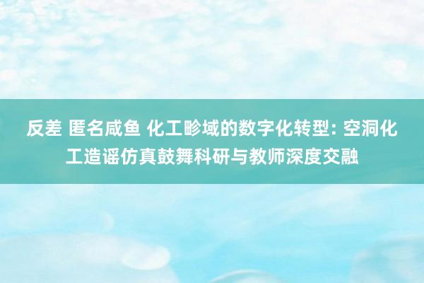 反差 匿名咸鱼 化工畛域的数字化转型: 空洞化工造谣仿真鼓舞科研与教师深度交融