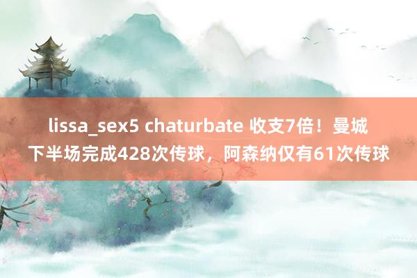 lissa_sex5 chaturbate 收支7倍！曼城下半场完成428次传球，阿森纳仅有61次传球