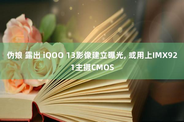 伪娘 露出 iQOO 13影像建立曝光， 或用上IMX921主摄CMOS