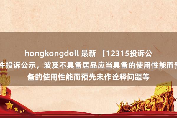 hongkongdoll 最新 【12315投诉公示】周大福新增10件投诉公示，波及不具备居品应当具备的使用性能而预先未作诠释问题等