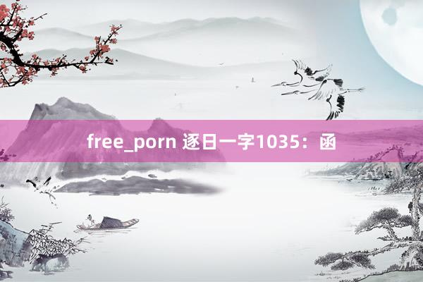 free_porn 逐日一字1035：函