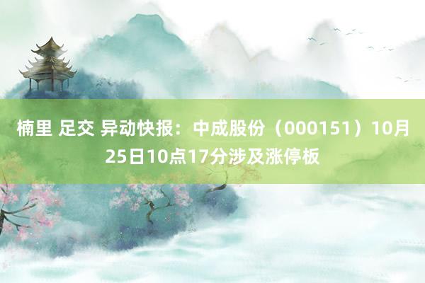 楠里 足交 异动快报：中成股份（000151）10月25日10点17分涉及涨停板