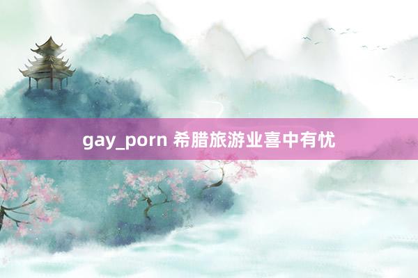 gay_porn 希腊旅游业喜中有忧