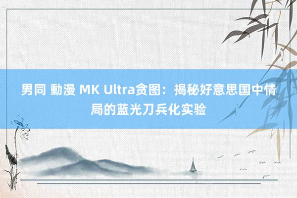 男同 動漫 MK Ultra贪图：揭秘好意思国中情局的蓝光刀兵化实验