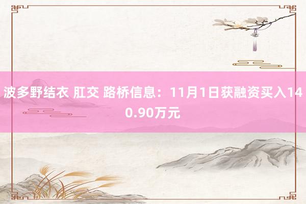 波多野结衣 肛交 路桥信息：11月1日获融资买入140.90万元