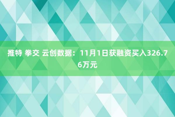 推特 拳交 云创数据：11月1日获融资买入326.76万元