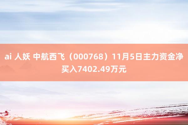 ai 人妖 中航西飞（000768）11月5日主力资金净买入7402.49万元