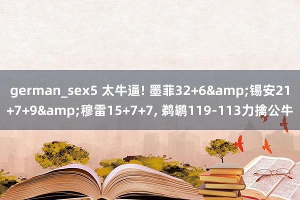 german_sex5 太牛逼! 墨菲32+6&锡安21+7+9&穆雷15+7+7， 鹈鹕119-113力擒公牛