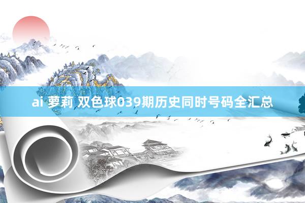 ai 萝莉 双色球039期历史同时号码全汇总