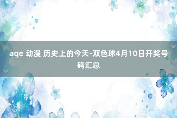 age 动漫 历史上的今天-双色球4月10日开奖号码汇总